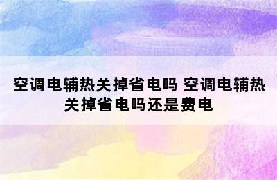 空调电辅热关掉省电吗 空调电辅热关掉省电吗还是费电